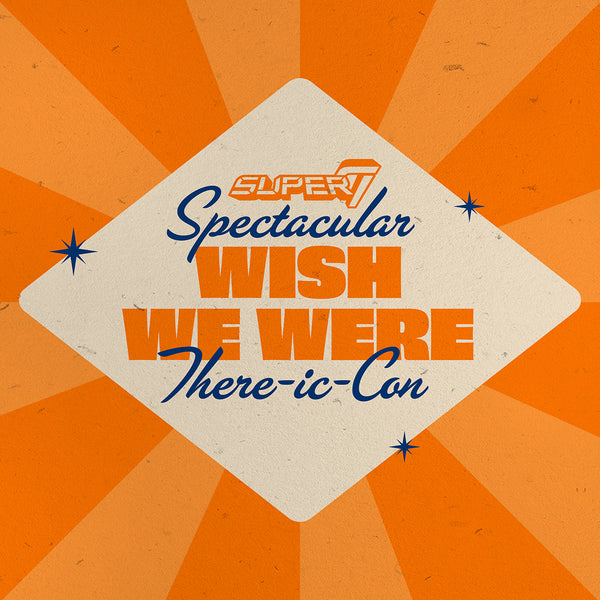 The Super7 Spectacular Wish We Were There-ic-Con!